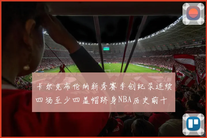 卡尔克布伦纳新秀赛季创纪录连续四场至少四盖帽跻身NBA历史前十
