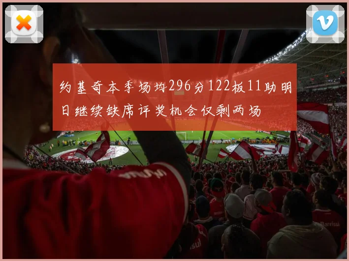 约基奇本季场均296分122板11助明日继续缺席评奖机会仅剩两场
