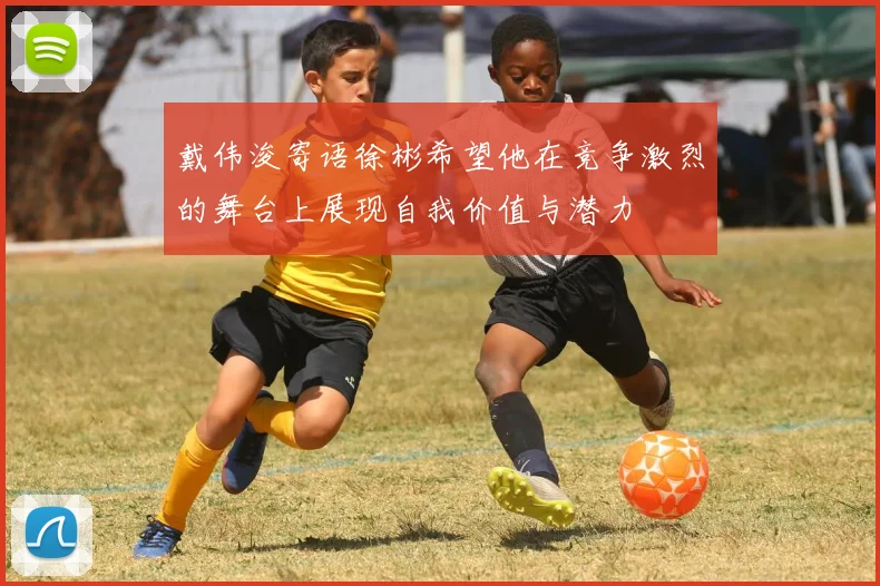 戴伟浚寄语徐彬希望他在竞争激烈的舞台上展现自我价值与潜力