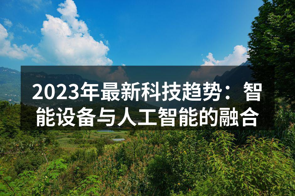 2023年最新科技趋势：智能设备与人工智能的融合