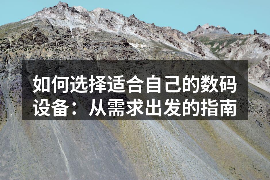 如何选择适合自己的数码设备：从需求出发的指南