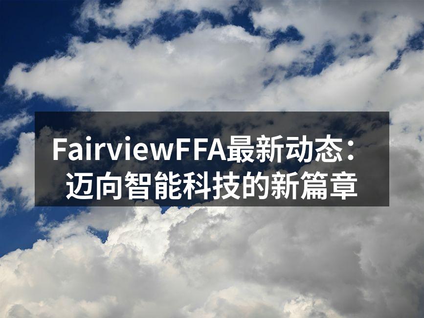 FairviewFFA最新动态：迈向智能科技的新篇章