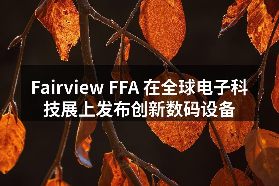 Fairview FFA 在全球电子科技展上发布创新数码设备