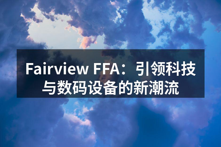 Fairview FFA：引领科技与数码设备的新潮流