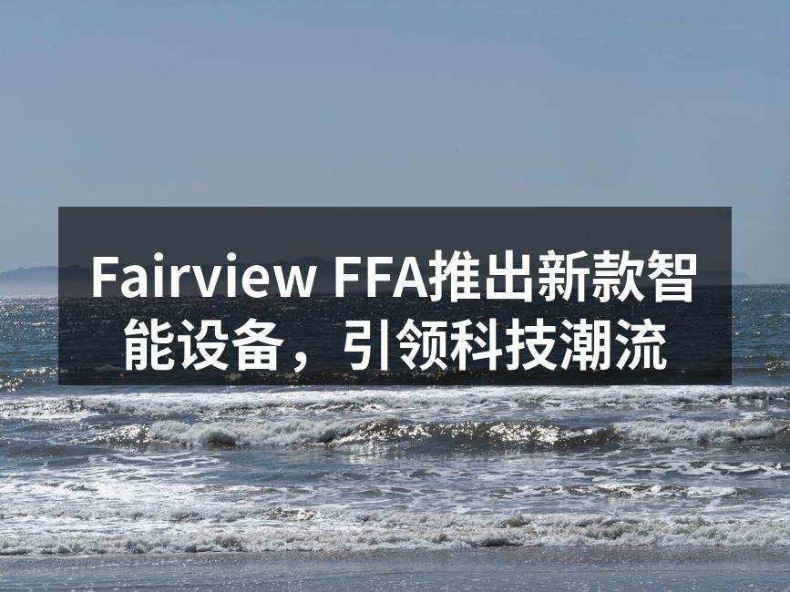 Fairview FFA推出新款智能设备，引领科技潮流
