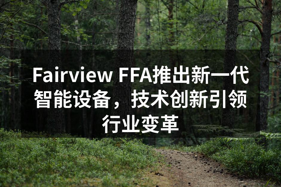 Fairview FFA推出新一代智能设备，技术创新引领行业变革