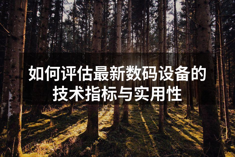 如何评估最新数码设备的技术指标与实用性