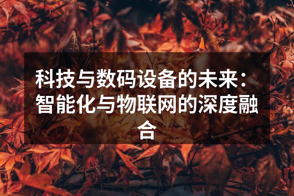 科技与数码设备的未来：智能化与物联网的深度融合