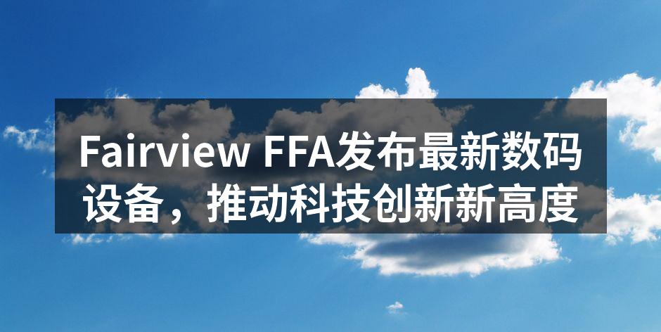 Fairview FFA发布最新数码设备，推动科技创新新高度