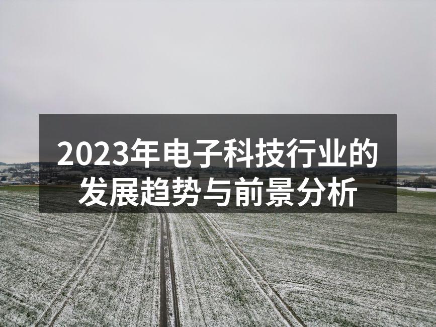 2023年电子科技行业的发展趋势与前景分析