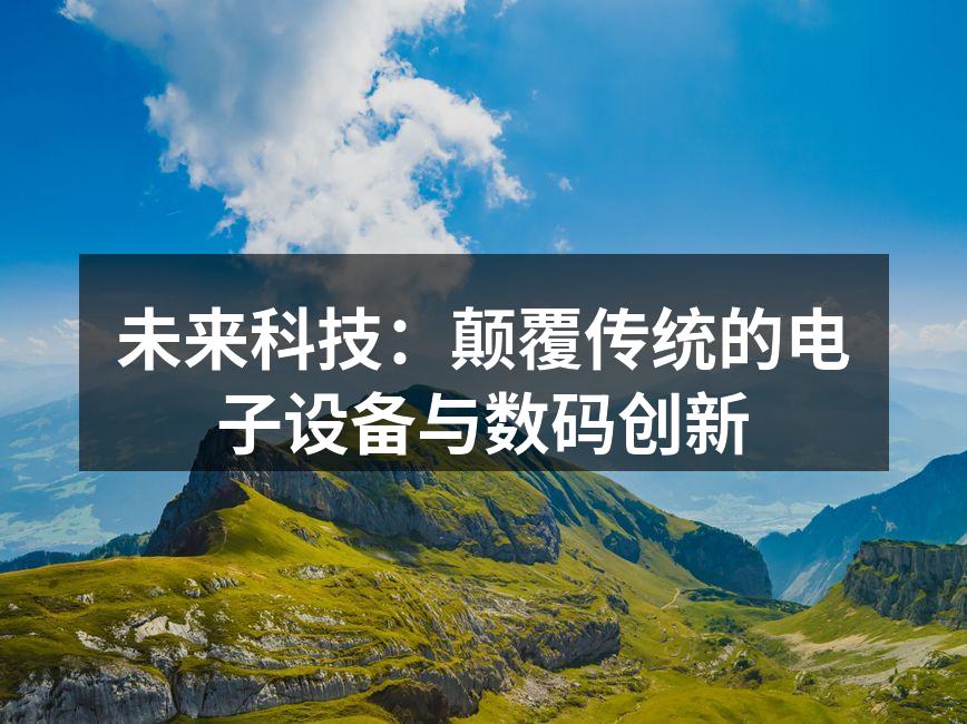 未来科技：颠覆传统的电子设备与数码创新