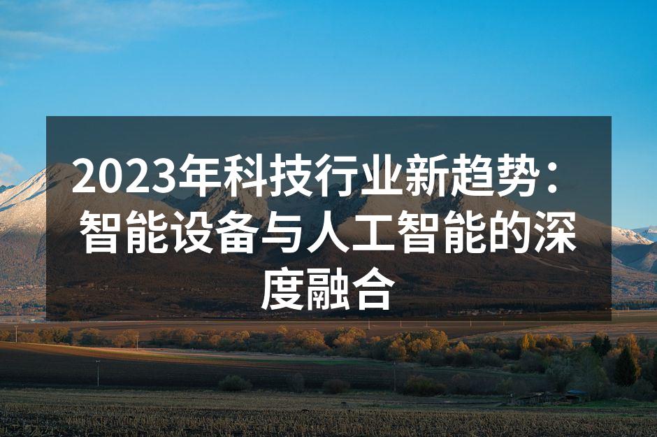 2023年科技行业新趋势：智能设备与人工智能的深度融合